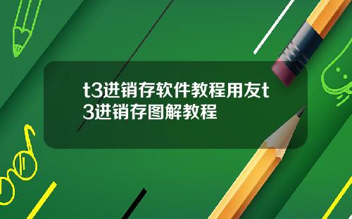 t3进销存软件教程用友t3进销存图解教程