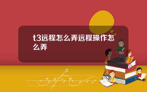 t3远程怎么弄远程操作怎么弄