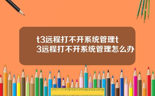 t3远程打不开系统管理t3远程打不开系统管理怎么办