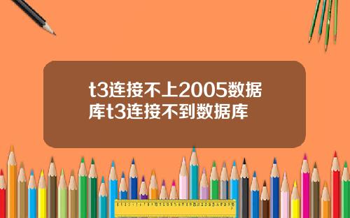 t3连接不上2005数据库t3连接不到数据库