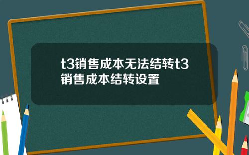 t3销售成本无法结转t3销售成本结转设置