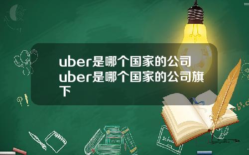 uber是哪个国家的公司uber是哪个国家的公司旗下