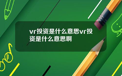 vr投资是什么意思vr投资是什么意思啊