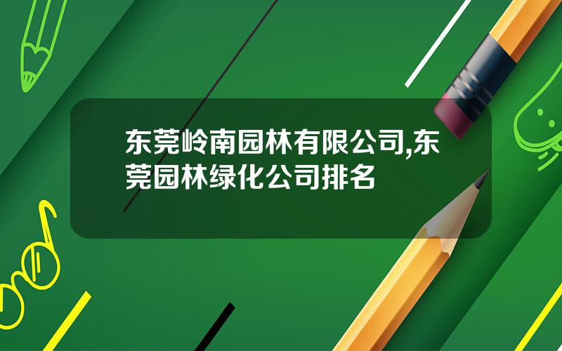 东莞岭南园林有限公司,东莞园林绿化公司排名