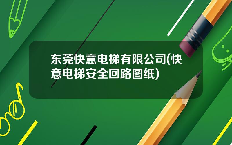 东莞快意电梯有限公司(快意电梯安全回路图纸)