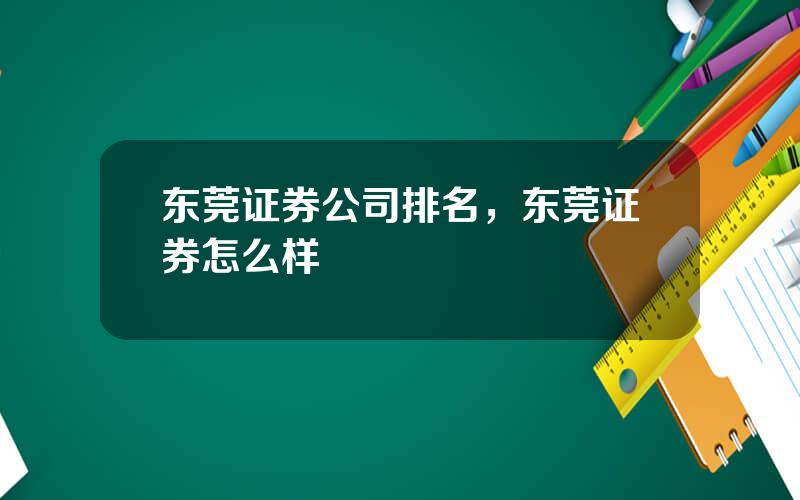 东莞证券公司排名，东莞证券怎么样