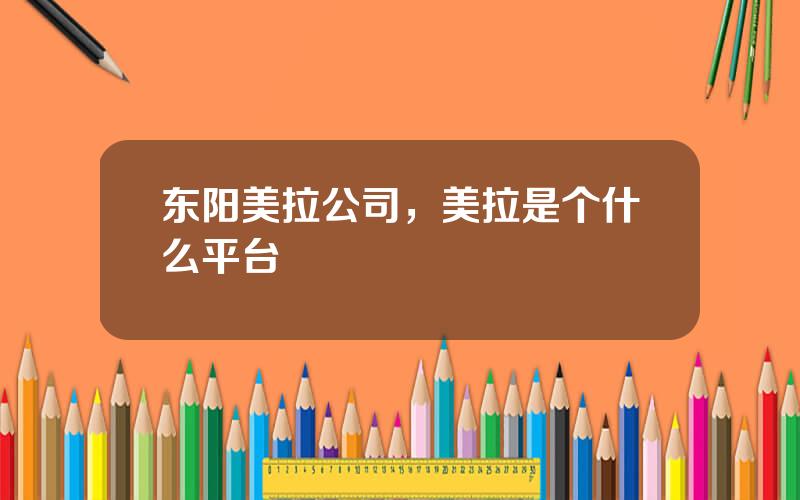 东阳美拉公司，美拉是个什么平台