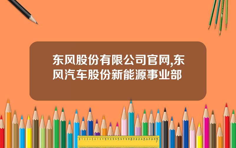 东风股份有限公司官网,东风汽车股份新能源事业部