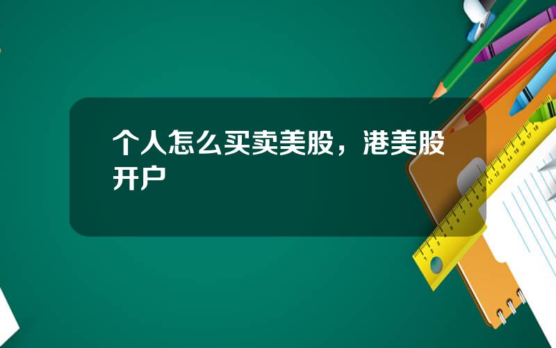 个人怎么买卖美股，港美股开户