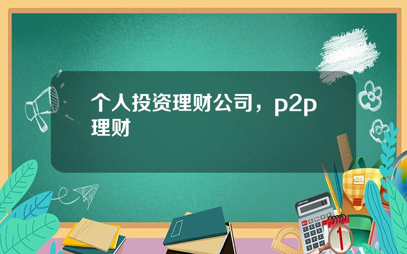 个人投资理财公司，p2p理财