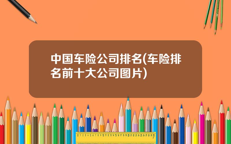 中国车险公司排名(车险排名前十大公司图片)