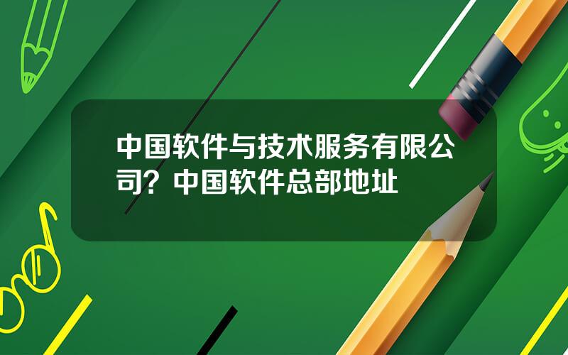 中国软件与技术服务有限公司？中国软件总部地址