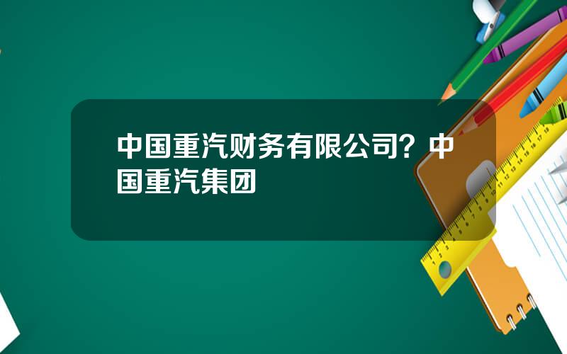中国重汽财务有限公司？中国重汽集团