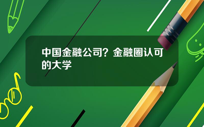 中国金融公司？金融圈认可的大学