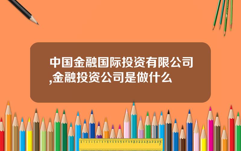 中国金融国际投资有限公司,金融投资公司是做什么