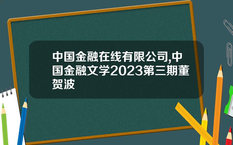 中国金融在线有限公司,中国金融文学2023第三期董贺波