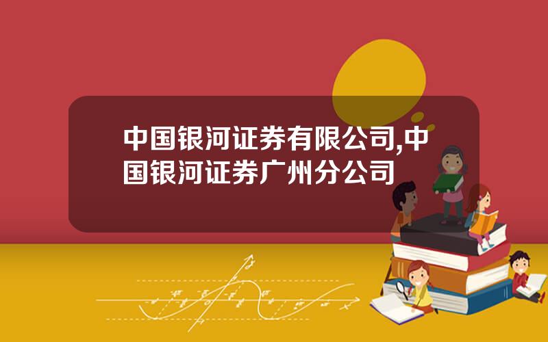 中国银河证券有限公司,中国银河证券广州分公司