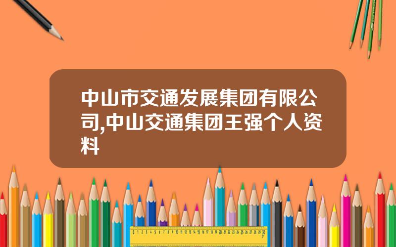 中山市交通发展集团有限公司,中山交通集团王强个人资料