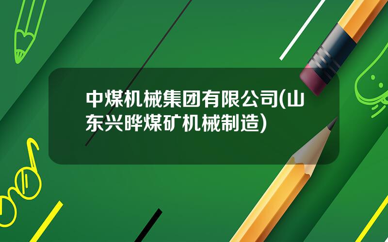中煤机械集团有限公司(山东兴晔煤矿机械制造)