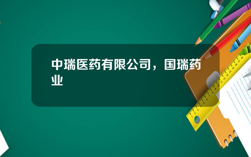 中瑞医药有限公司，国瑞药业
