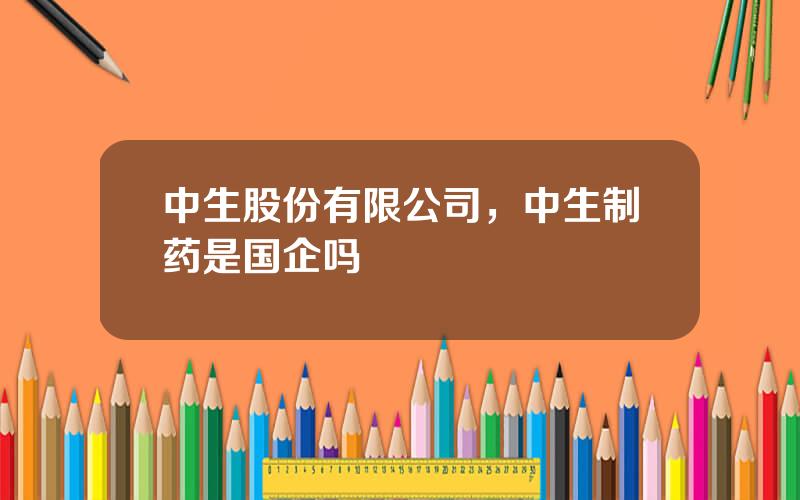 中生股份有限公司，中生制药是国企吗