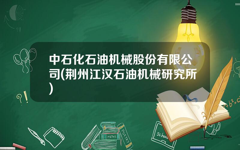 中石化石油机械股份有限公司(荆州江汉石油机械研究所)