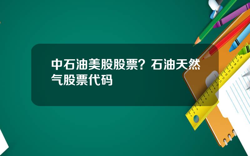 中石油美股股票？石油天然气股票代码
