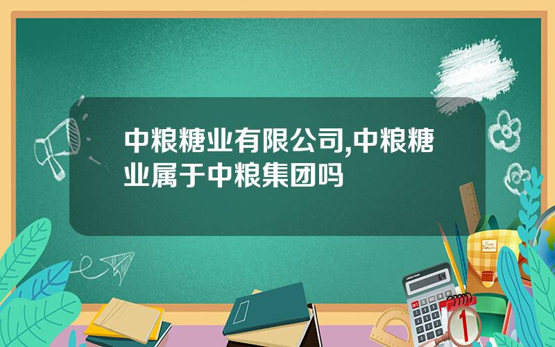 中粮糖业有限公司,中粮糖业属于中粮集团吗