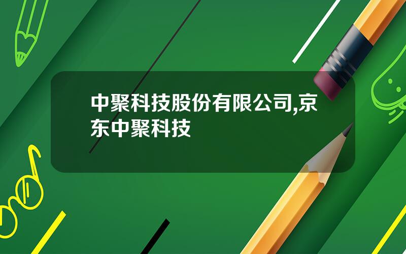 中聚科技股份有限公司,京东中聚科技