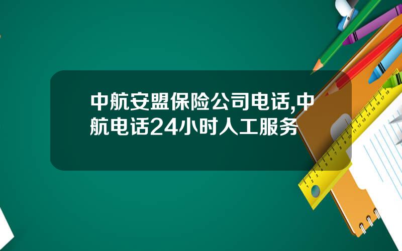 中航安盟保险公司电话,中航电话24小时人工服务