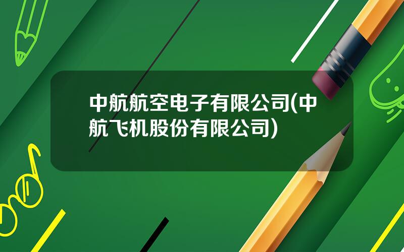 中航航空电子有限公司(中航飞机股份有限公司)
