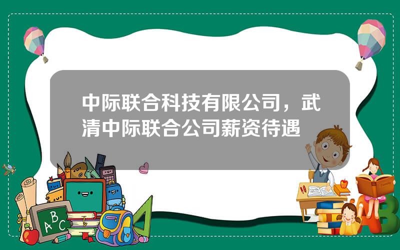 中际联合科技有限公司，武清中际联合公司薪资待遇