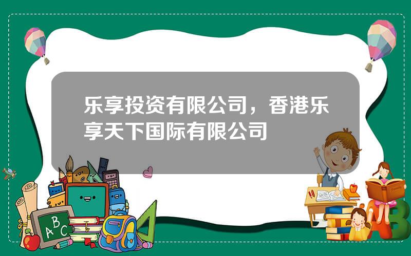 乐享投资有限公司，香港乐享天下国际有限公司