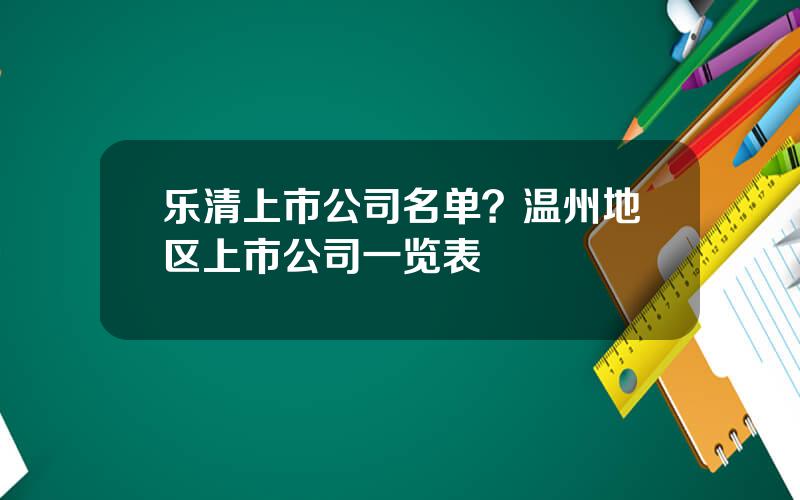 乐清上市公司名单？温州地区上市公司一览表