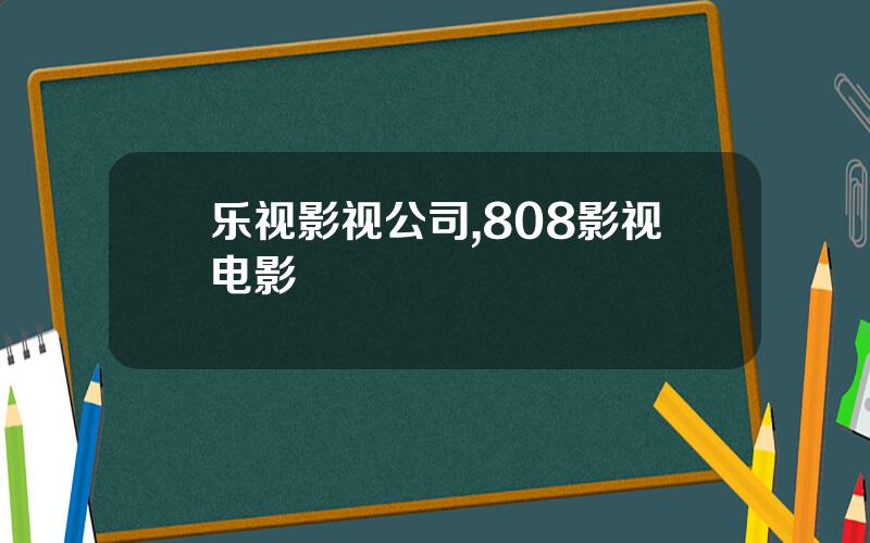 乐视影视公司,808影视电影