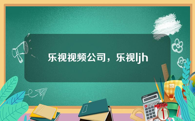 乐视视频公司，乐视ljh