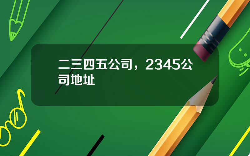 二三四五公司，2345公司地址