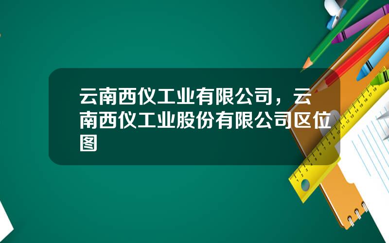 云南西仪工业有限公司，云南西仪工业股份有限公司区位图