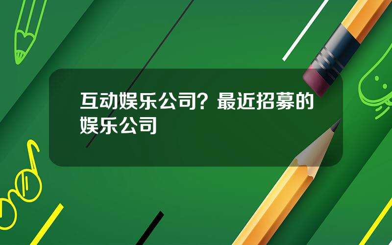 互动娱乐公司？最近招募的娱乐公司