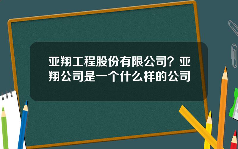 亚翔工程股份有限公司？亚翔公司是一个什么样的公司