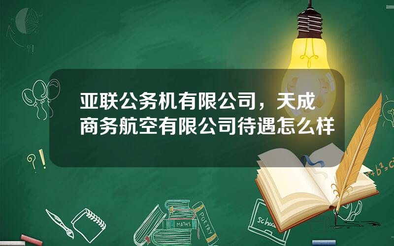 亚联公务机有限公司，天成商务航空有限公司待遇怎么样