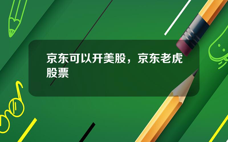 京东可以开美股，京东老虎股票