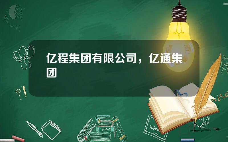 亿程集团有限公司，亿通集团