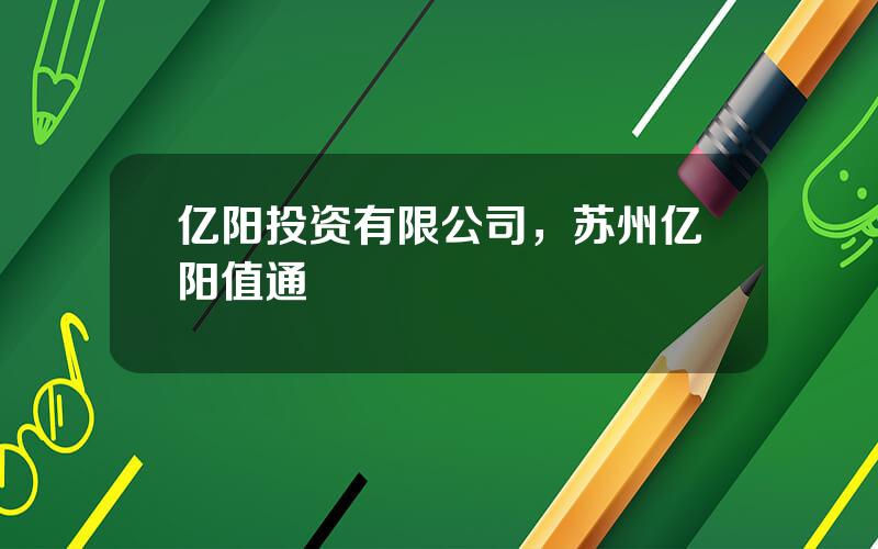 亿阳投资有限公司，苏州亿阳值通