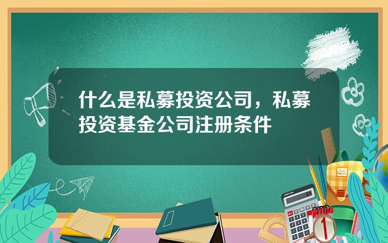 什么是私募投资公司，私募投资基金公司注册条件