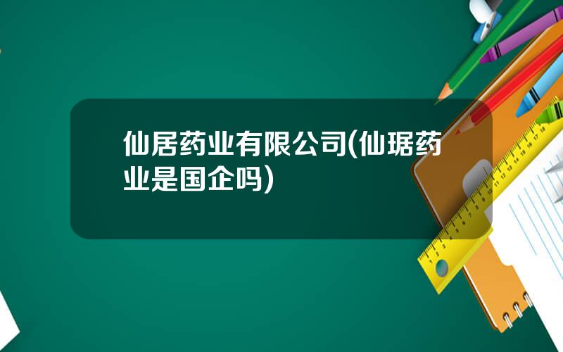 仙居药业有限公司(仙琚药业是国企吗)