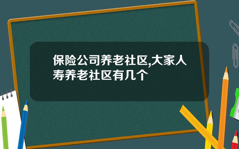 保险公司养老社区,大家人寿养老社区有几个