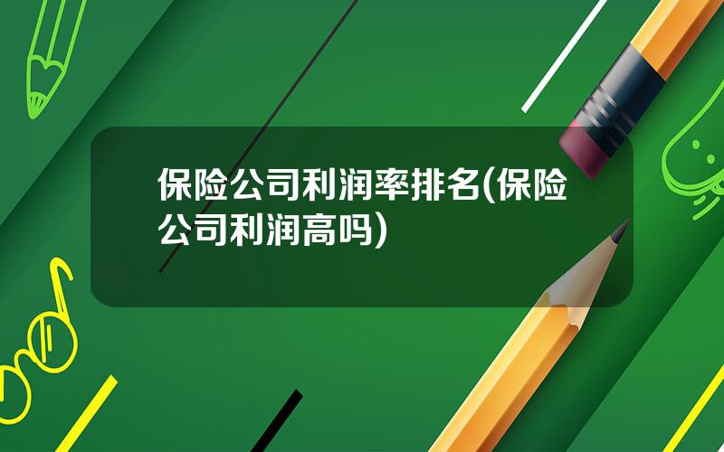 保险公司利润率排名(保险公司利润高吗)