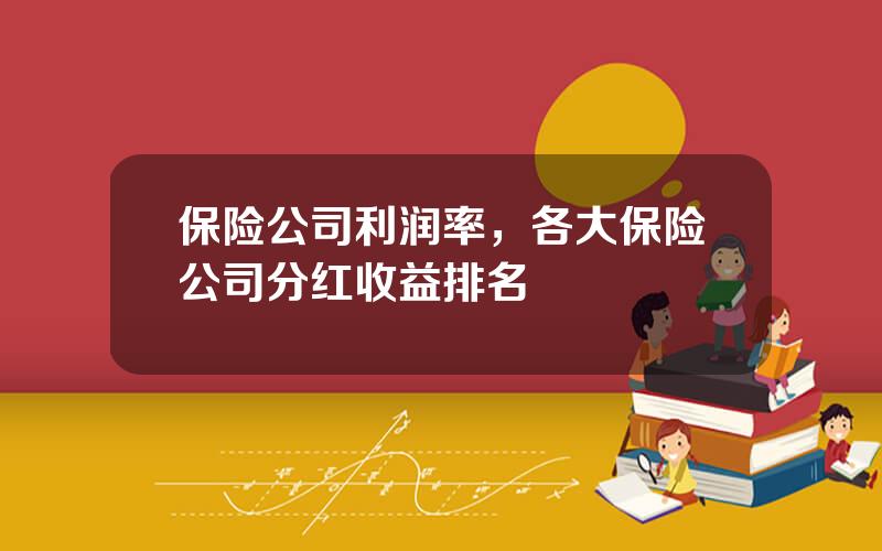 保险公司利润率，各大保险公司分红收益排名
