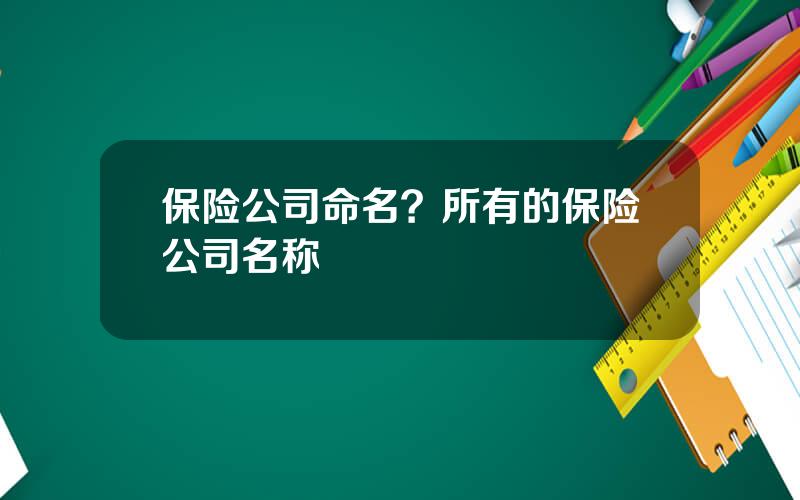 保险公司命名？所有的保险公司名称